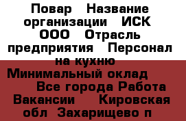 Повар › Название организации ­ ИСК, ООО › Отрасль предприятия ­ Персонал на кухню › Минимальный оклад ­ 15 000 - Все города Работа » Вакансии   . Кировская обл.,Захарищево п.